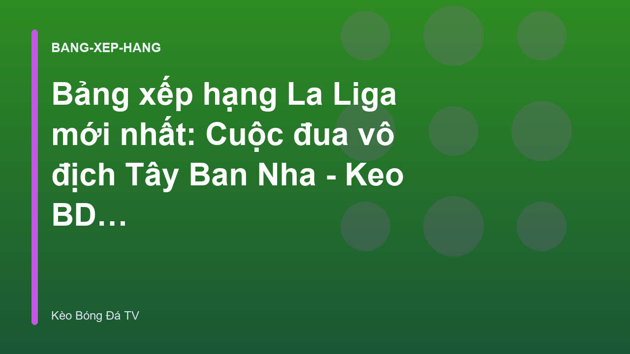 Read more about the article Bảng xếp hạng La Liga mới nhất: Cuộc đua vô địch Tây Ban Nha – Keo BD TV